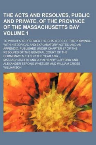 Cover of The Acts and Resolves, Public and Private, of the Province of the Massachusetts Bay; To Which Are Prefixed the Charters of the Province. with Historic