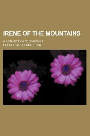Cover of Irene of the Mountains; A Romance of Old Virginia