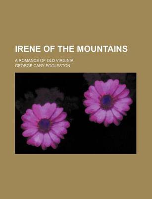 Book cover for Irene of the Mountains; A Romance of Old Virginia