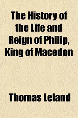 Book cover for The History of the Life and Reign of Philip, King of Macedon (Volume 2); The Father of Alexander