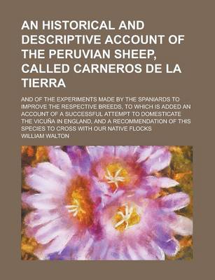 Book cover for An Historical and Descriptive Account of the Peruvian Sheep, Called Carneros de La Tierra; And of the Experiments Made by the Spaniards to Improve the Respective Breeds, to Which Is Added an Account of a Successful Attempt to Domesticate