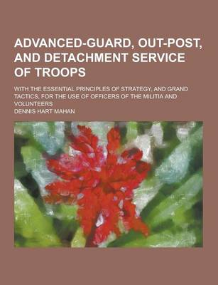 Book cover for Advanced-Guard, Out-Post, and Detachment Service of Troops; With the Essential Principles of Strategy, and Grand Tactics, for the Use of Officers of T