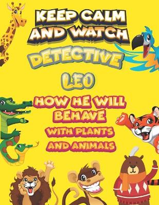 Book cover for keep calm and watch detective Leo how he will behave with plant and animals