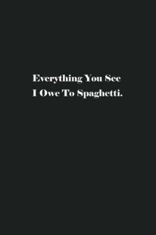 Cover of Everything You See I Owe To Spaghetti.