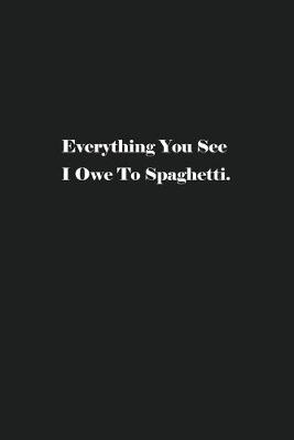 Book cover for Everything You See I Owe To Spaghetti.