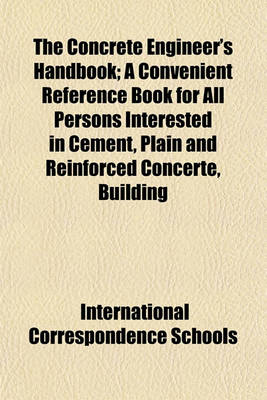 Book cover for The Concrete Engineer's Handbook; A Convenient Reference Book for All Persons Interested in Cement, Plain and Reinforced Concerte, Building