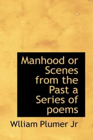 Cover of Manhood or Scenes from the Past a Series of Poems