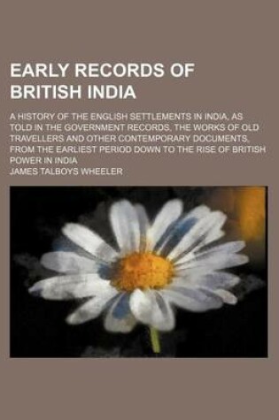 Cover of Early Records of British India; A History of the English Settlements in India, as Told in the Government Records, the Works of Old Travellers and Other Contemporary Documents, from the Earliest Period Down to the Rise of British Power in India