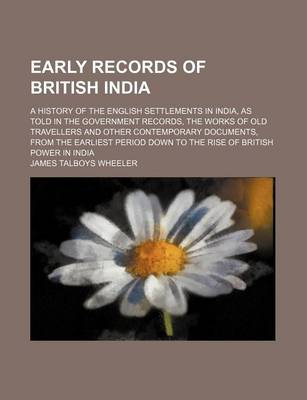 Book cover for Early Records of British India; A History of the English Settlements in India, as Told in the Government Records, the Works of Old Travellers and Other Contemporary Documents, from the Earliest Period Down to the Rise of British Power in India