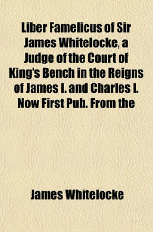 Cover of Liber Famelicus of Sir James Whitelocke, a Judge of the Court of King's Bench in the Reigns of James I. and Charles I. Now First Pub. from the
