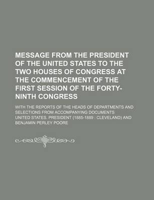 Book cover for Message from the President of the United States to the Two Houses of Congress at the Commencement of the First Session of the Forty-Ninth Congress; With the Reports of the Heads of Departments and Selections from Accompanying Documents