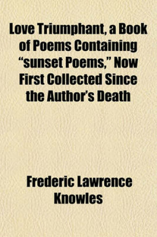 Cover of Love Triumphant, a Book of Poems Containing "Sunset Poems," Now First Collected Since the Author's Death
