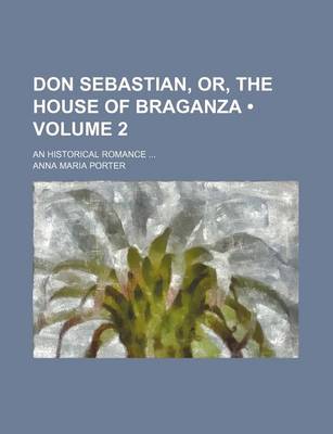 Book cover for Don Sebastian, Or, the House of Braganza (Volume 2); An Historical Romance