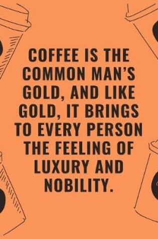 Cover of Coffee is the common man's gold and like gold it brings to every person the feeling of luxury and nobility