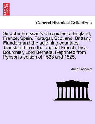 Book cover for Sir John Froissart's Chronicles of England, France, Spain, Portugal, Scotland, Brittany, Flanders and the Adjoining Countries. Translated from the Original French, by J. Bourchier, Lord Berners. Reprinted from Pynson's Edition of 1523 and 1525. Vol. IV