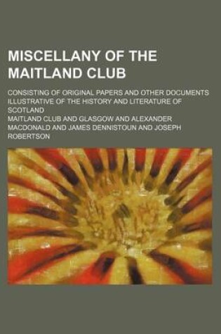 Cover of Miscellany of the Maitland Club (Volume 67); Consisting of Original Papers and Other Documents Illustrative of the History and Literature of Scotland