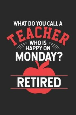 Cover of What Do You Call A Teacher Who Is Happy On Monday? Retired