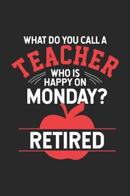 Book cover for What Do You Call A Teacher Who Is Happy On Monday? Retired