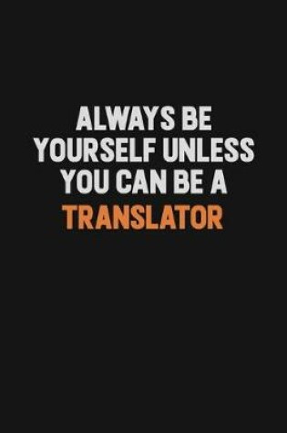 Cover of Always Be Yourself Unless You Can Be A Translator