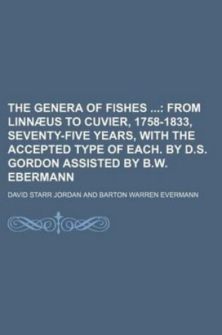 Cover of The Genera of Fishes; From Linn Us to Cuvier, 1758-1833, Seventy-Five Years, with the Accepted Type of Each. by D.S. Gordon Assisted by B.W. Ebermann