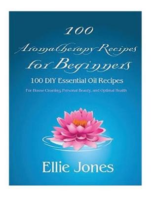 Book cover for 100 Aromatherapy Recipes For Beginners