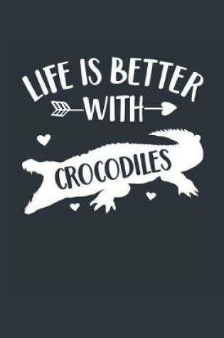 Cover of Life Is Better With Crocodiles Notebook - Crocodile Gift for Crocodile Lovers - Crocodile Journal - Crocodile Diary