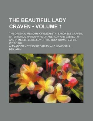 Book cover for The Beautiful Lady Craven (Volume 1); The Original Memoirs of Elizabeth, Baroness Craven, Afterwards Margravine of Anspach and Bayreuth and Princess Berkeley of the Holy Roman Empire (1750-1828)