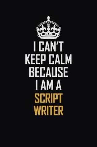 Cover of I Can't Keep Calm Because I Am A Script Writer