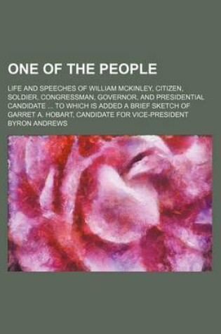 Cover of One of the People; Life and Speeches of William McKinley, Citizen, Soldier, Congressman, Governor, and Presidential Candidate to Which Is Added a Brief Sketch of Garret A. Hobart, Candidate for Vice-President