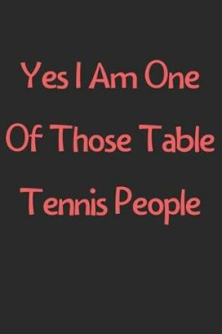 Cover of Yes I Am One Of Those Table Tennis People