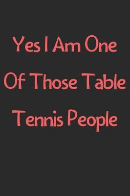 Book cover for Yes I Am One Of Those Table Tennis People