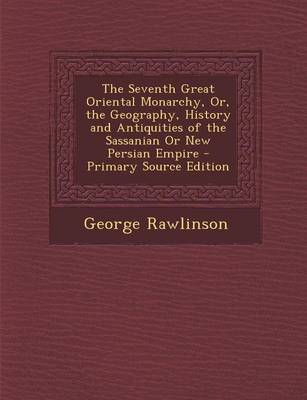 Book cover for The Seventh Great Oriental Monarchy, Or, the Geography, History and Antiquities of the Sassanian or New Persian Empire - Primary Source Edition