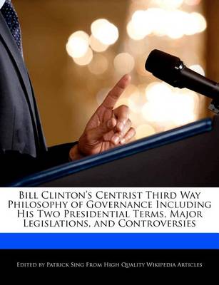 Book cover for Bill Clinton's Centrist Third Way Philosophy of Governance Including His Two Presidential Terms, Major Legislations, and Controversies