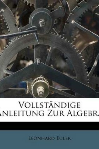 Cover of Leonhard Euler Vollstandige Anleitung Zur Algebra. Erster Theil.