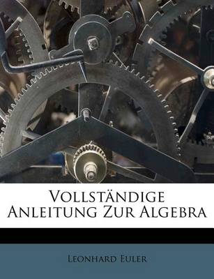 Book cover for Leonhard Euler Vollstandige Anleitung Zur Algebra. Erster Theil.