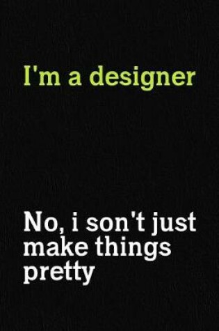 Cover of I'm A designer No, I Son't Just Make Things Pretty