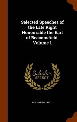 Book cover for Selected Speeches of the Late Right Honourable the Earl of Beaconsfield, Volume 1