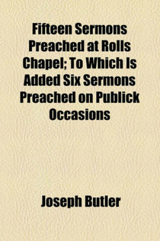 Cover of Fifteen Sermons Preached at Rolls Chapel; To Which Is Added Six Sermons Preached on Publick Occasions