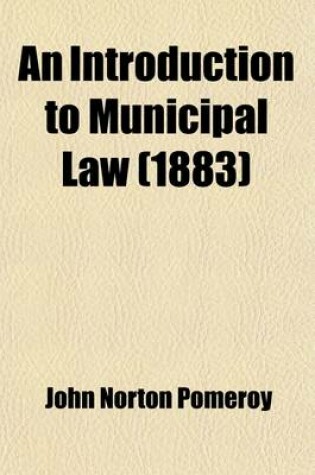 Cover of An Introduction to Municipal Law; Designed for General Readers and for Students in Colleges and Higher Schools