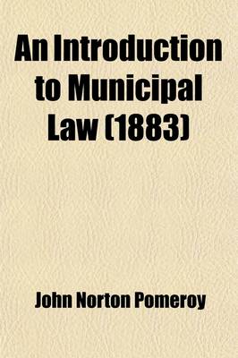 Book cover for An Introduction to Municipal Law; Designed for General Readers and for Students in Colleges and Higher Schools