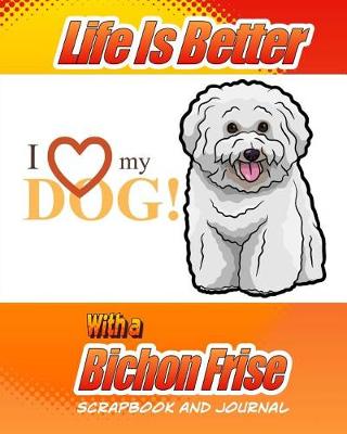 Book cover for Life Is Better With A Bichon Frise Scrapbook and Journal