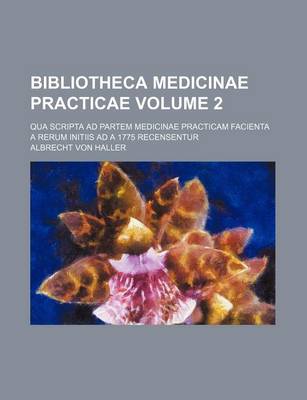 Book cover for Bibliotheca Medicinae Practicae Volume 2; Qua Scripta Ad Partem Medicinae Practicam Facienta a Rerum Initiis Ad a 1775 Recensentur