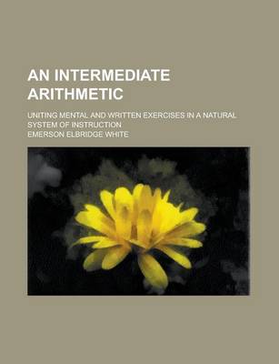 Book cover for An Intermediate Arithmetic; Uniting Mental and Written Exercises in a Natural System of Instruction