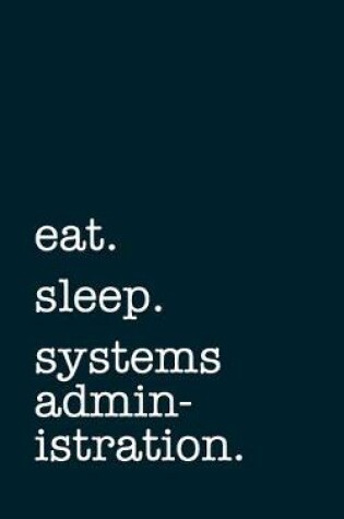 Cover of eat. sleep. systems administration. - Lined Notebook