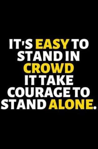 Cover of It's Easy To Stand In Crowd It Takes Courage To Stand Alone