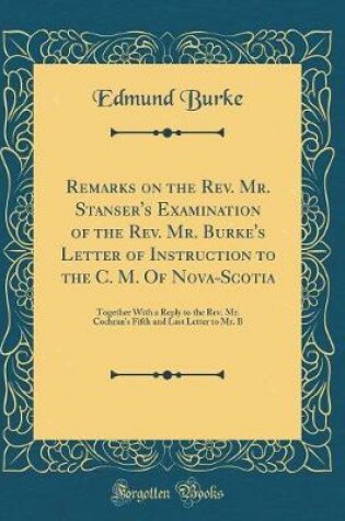 Cover of Remarks on the Rev. Mr. Stanser's Examination of the Rev. Mr. Burke's Letter of Instruction to the C. M. of Nova-Scotia