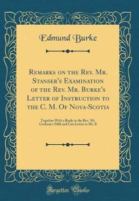 Book cover for Remarks on the Rev. Mr. Stanser's Examination of the Rev. Mr. Burke's Letter of Instruction to the C. M. of Nova-Scotia