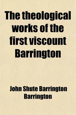 Book cover for The Theological Works of the First Viscount Barrington Volume 2; Including the Miscellanea Sacra, the Essay on the Dispensations, with His Correspondence with Dr. Lardner, Never Before Published