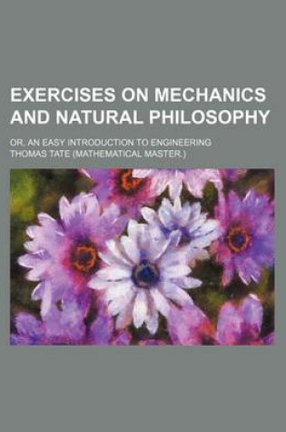 Cover of Exercises on Mechanics and Natural Philosophy; Or, an Easy Introduction to Engineering