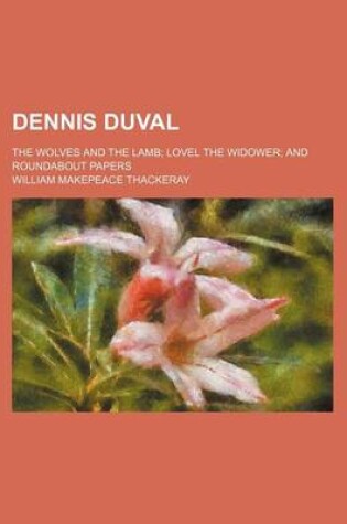 Cover of Dennis Duval; The Wolves and the Lamb Lovel the Widower and Roundabout Papers